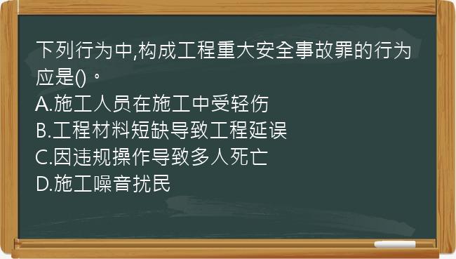 下列行为中,构成工程重大安全事故罪的行为应是()。