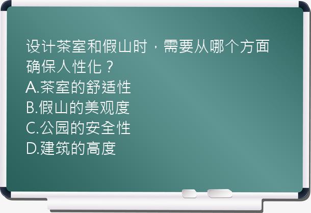 设计茶室和假山时，需要从哪个方面确保人性化？