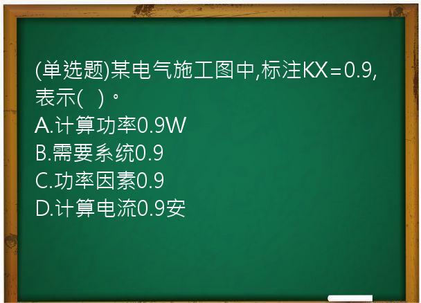 (单选题)某电气施工图中,标注KX=0.9,表示(