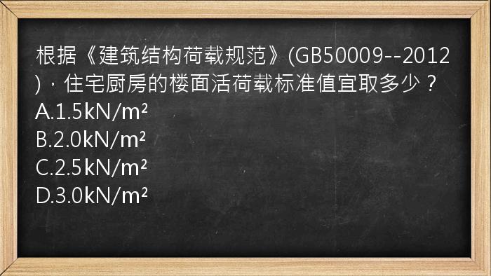 根据《建筑结构荷载规范》(GB50009--2012)，住宅厨房的楼面活荷载标准值宜取多少？