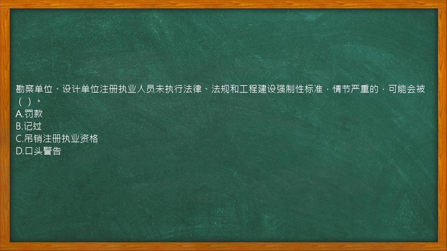 勘察单位、设计单位注册执业人员未执行法律、法规和工程建设强制性标准，情节严重的，可能会被（）。