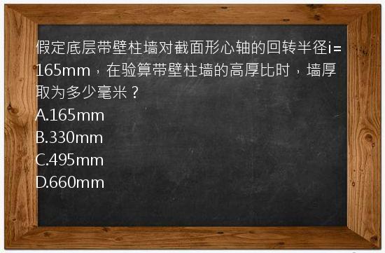 假定底层带壁柱墙对截面形心轴的回转半径i=165mm，在验算带壁柱墙的高厚比时，墙厚取为多少毫米？