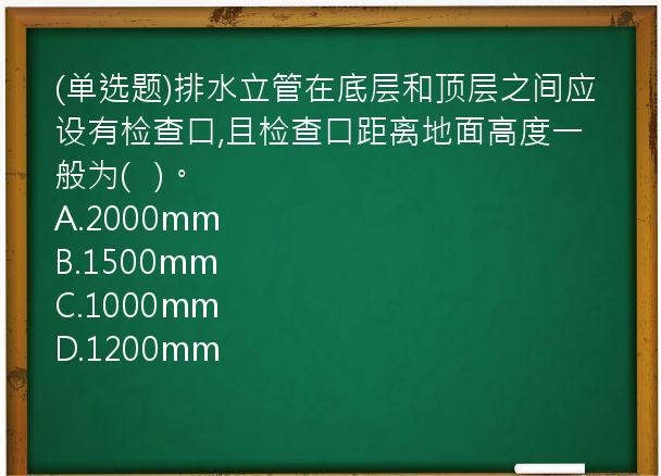 (单选题)排水立管在底层和顶层之间应设有检查口,且检查口距离地面高度一般为(