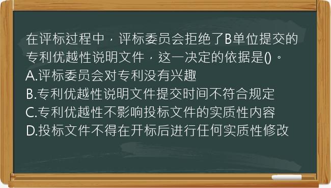 在评标过程中，评标委员会拒绝了B单位提交的专利优越性说明文件，这一决定的依据是()。