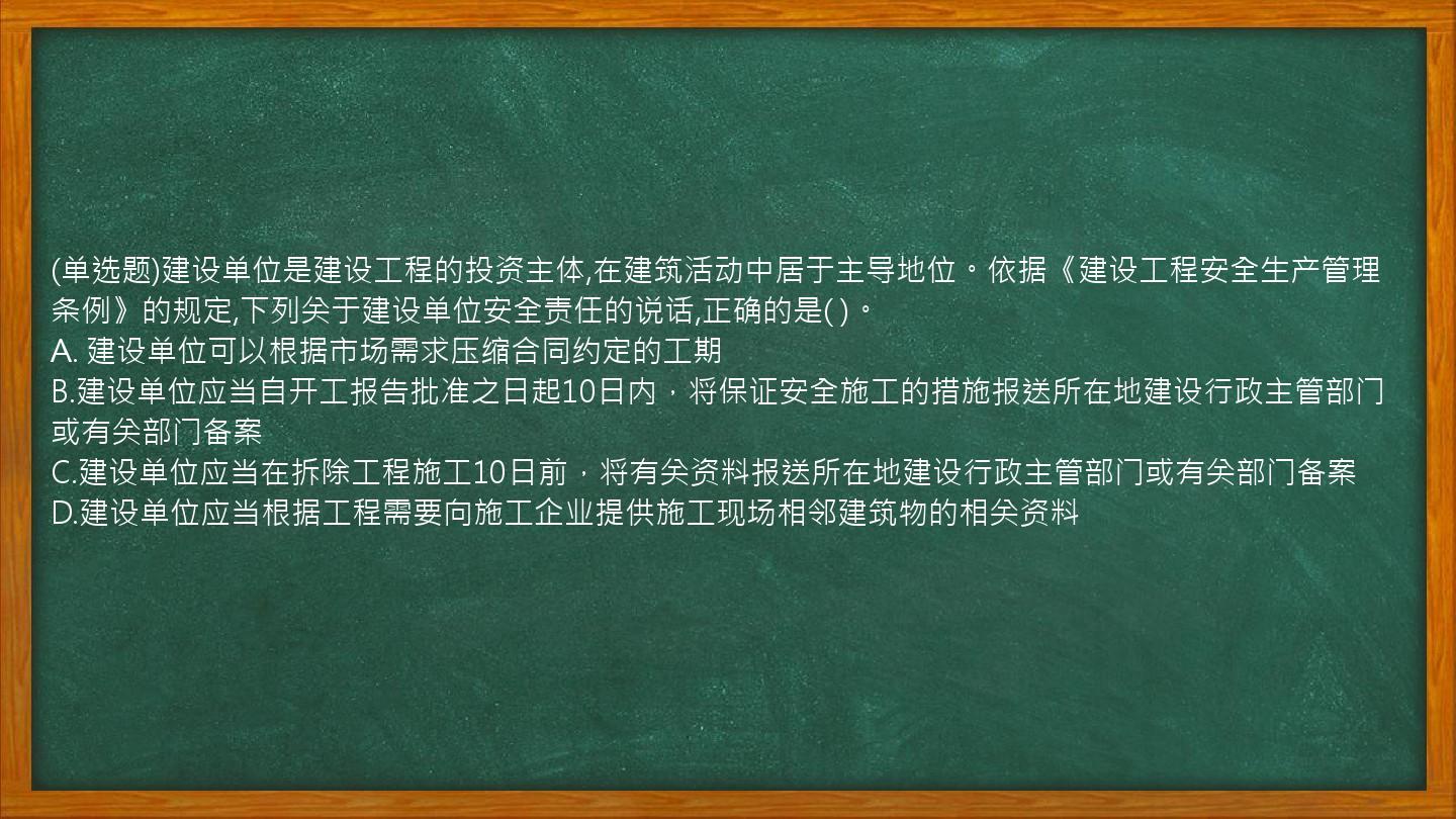 (单选题)建设单位是建设工程的投资主体,在建筑活动中居于主导地位。依据《建设工程安全生产管理条例》的规定,下列关于建设单位安全责任的说话,正确的是(