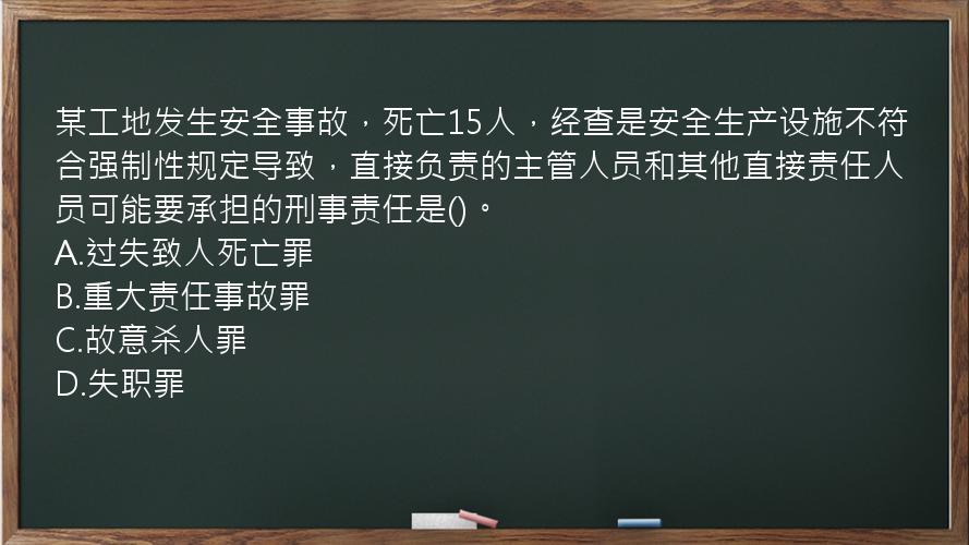 某工地发生安全事故，死亡15人，经查是安全生产设施不符合强制性规定导致，直接负责的主管人员和其他直接责任人员可能要承担的刑事责任是()。