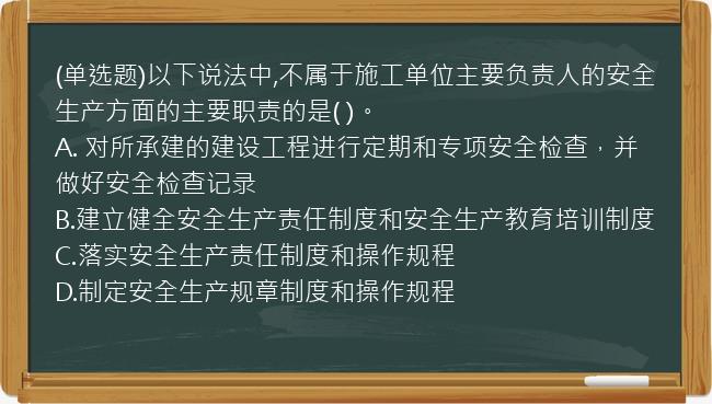 (单选题)以下说法中,不属于施工单位主要负责人的安全生产方面的主要职责的是(