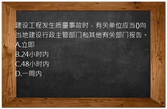 建设工程发生质量事故时，有关单位应当()向当地建设行政主管部门和其他有关部门报告。