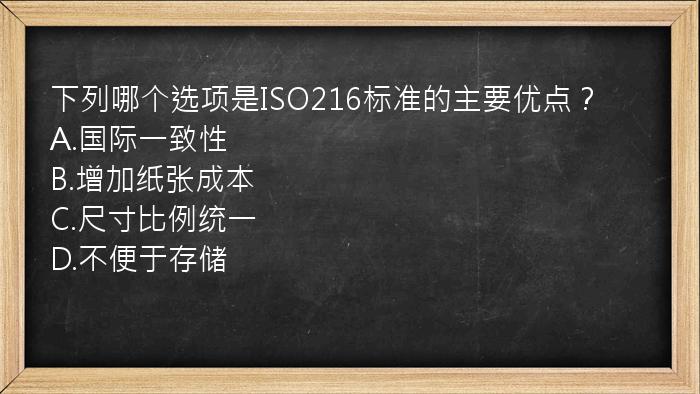 下列哪个选项是ISO216标准的主要优点？