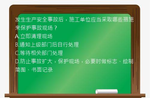 发生生产安全事故后，施工单位应当采取哪些措施来保护事故现场？