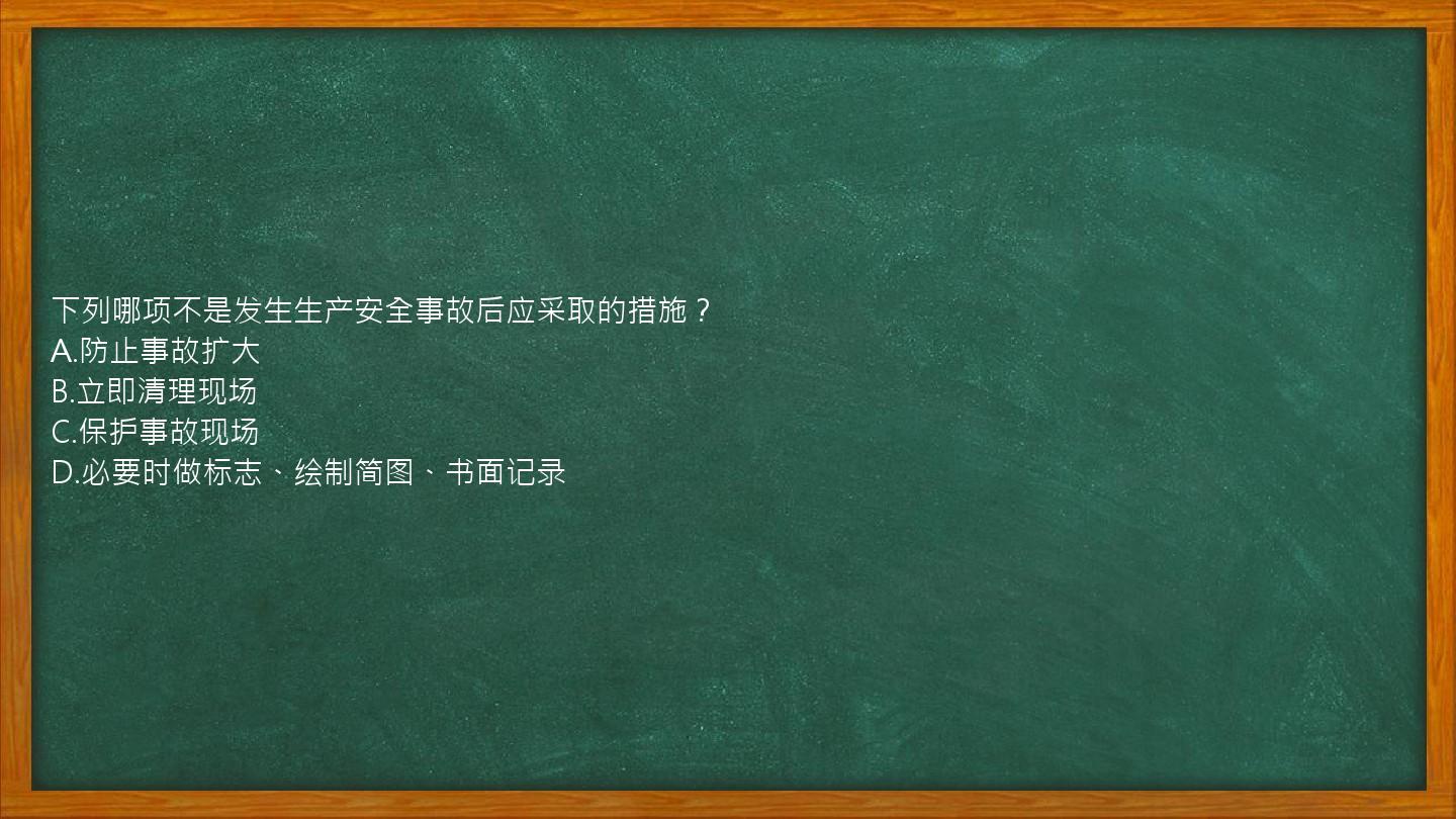 下列哪项不是发生生产安全事故后应采取的措施？