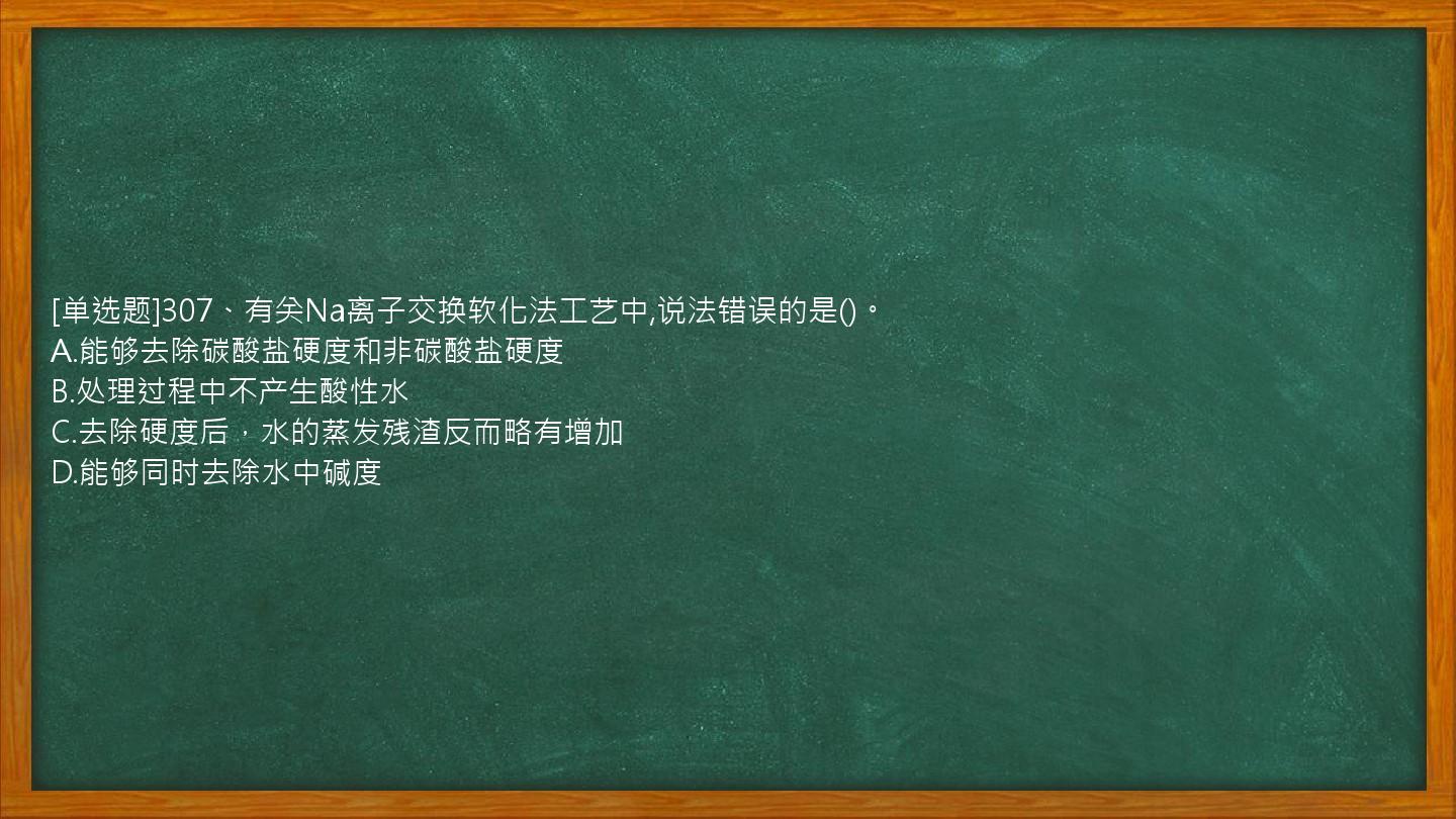 [单选题]307、有关Na离子交换软化法工艺中,说法错误的是()。