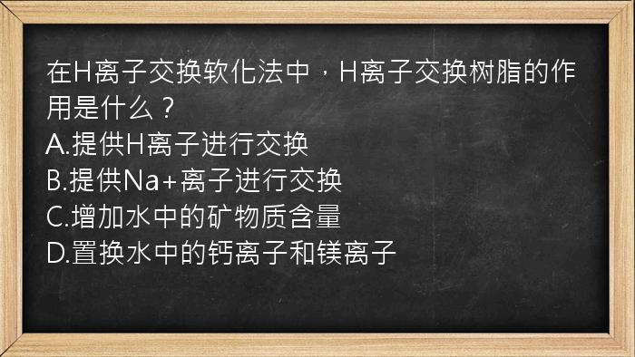 在H离子交换软化法中，H离子交换树脂的作用是什么？