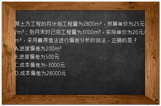 某土方工程的月计划工程量为2800m³，预算单价为25元/m³；到月末时已完工程量为3000m³，实际单价为26元/m³，采用赢得值法进行偏差分析的说法，正确的是？