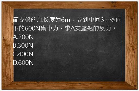 简支梁的总长度为6m，受到中间3m处向下的600N集中力，求A支座处的反力。