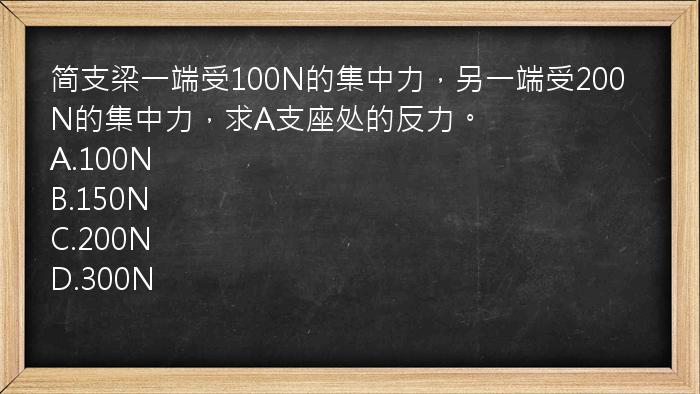 简支梁一端受100N的集中力，另一端受200N的集中力，求A支座处的反力。