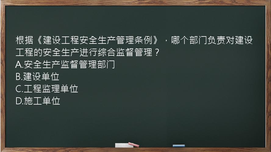 根据《建设工程安全生产管理条例》，哪个部门负责对建设工程的安全生产进行综合监督管理？