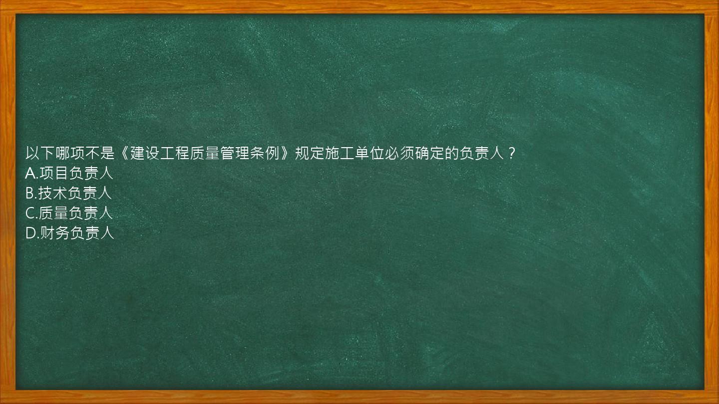 以下哪项不是《建设工程质量管理条例》规定施工单位必须确定的负责人？