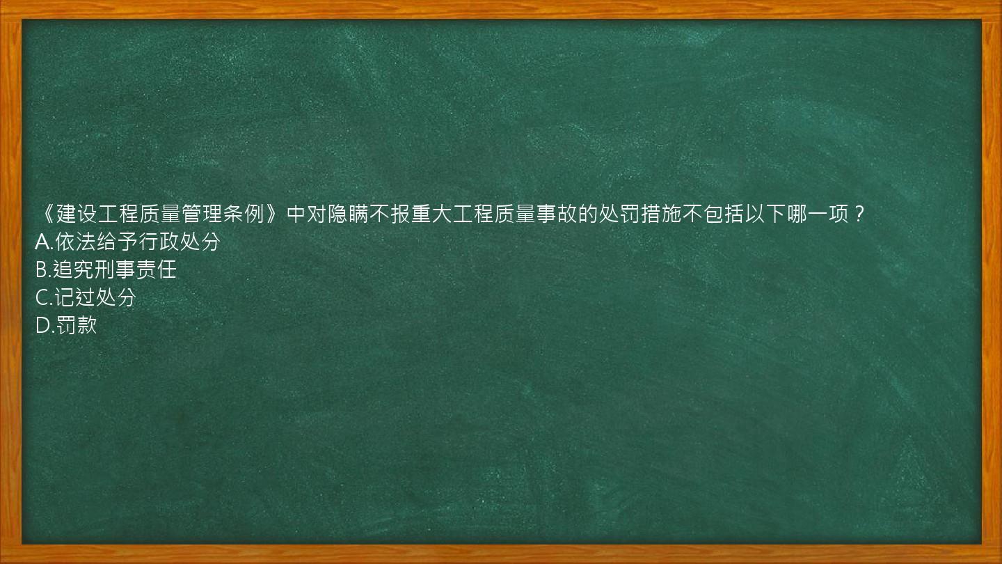 《建设工程质量管理条例》中对隐瞒不报重大工程质量事故的处罚措施不包括以下哪一项？