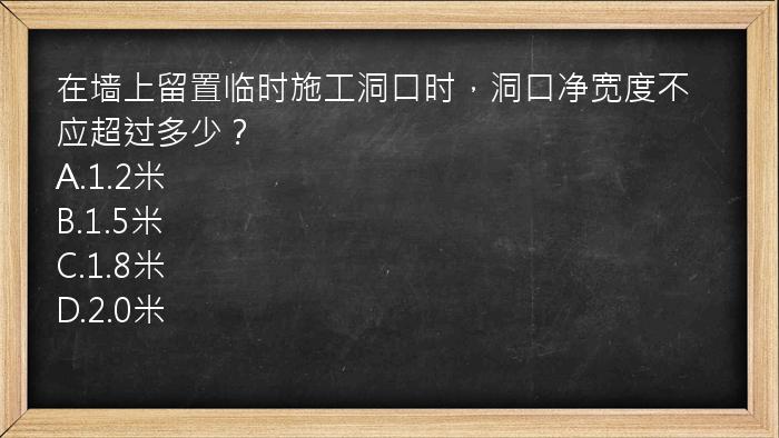 在墙上留置临时施工洞口时，洞口净宽度不应超过多少？