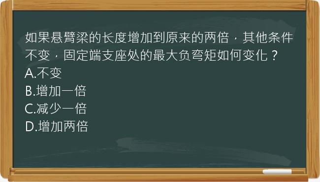 如果悬臂梁的长度增加到原来的两倍，其他条件不变，固定端支座处的最大负弯矩如何变化？