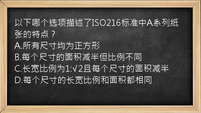 以下哪个选项描述了ISO216标准中A系列纸张的特点？