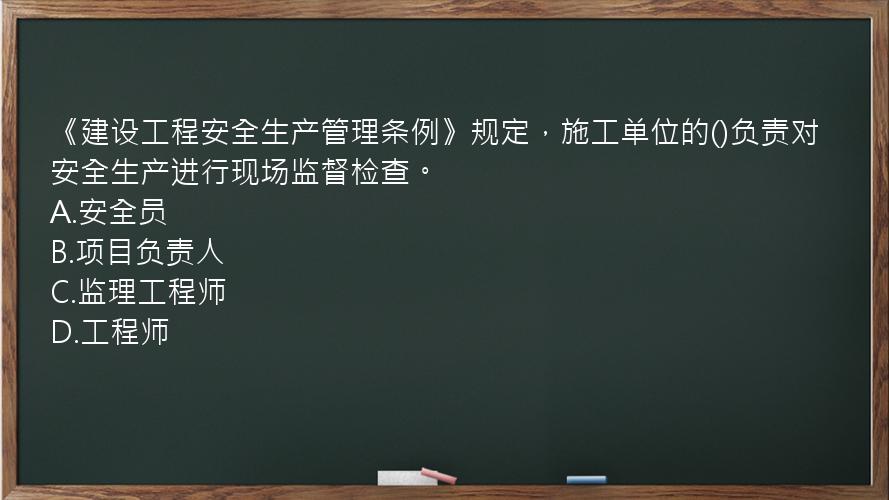 《建设工程安全生产管理条例》规定，施工单位的()负责对安全生产进行现场监督检查。