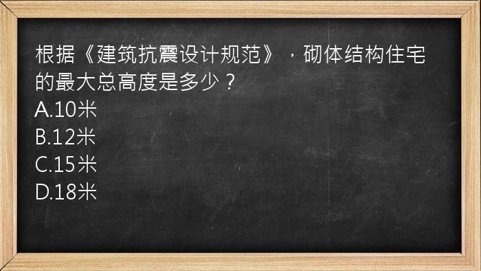 根据《建筑抗震设计规范》，砌体结构住宅的最大总高度是多少？