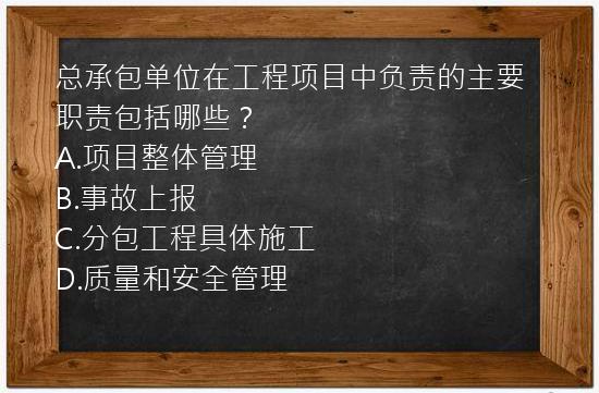 总承包单位在工程项目中负责的主要职责包括哪些？