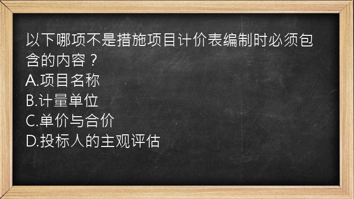 以下哪项不是措施项目计价表编制时必须包含的内容？