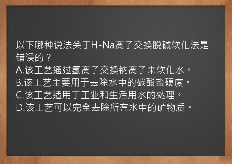 以下哪种说法关于H-Na离子交换脱碱软化法是错误的？