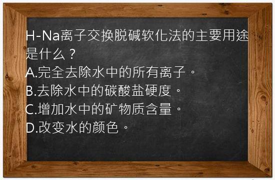 H-Na离子交换脱碱软化法的主要用途是什么？