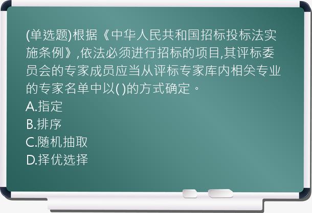 (单选题)根据《中华人民共和国招标投标法实施条例》,依法必须进行招标的项目,其评标委员会的专家成员应当从评标专家库内相关专业的专家名单中以(