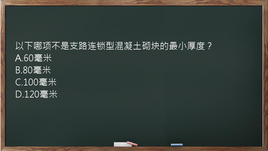 以下哪项不是支路连锁型混凝土砌块的最小厚度？