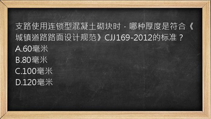 支路使用连锁型混凝土砌块时，哪种厚度是符合《城镇道路路面设计规范》CJJ169-2012的标准？