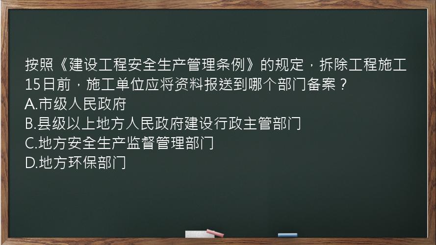 按照《建设工程安全生产管理条例》的规定，拆除工程施工15日前，施工单位应将资料报送到哪个部门备案？