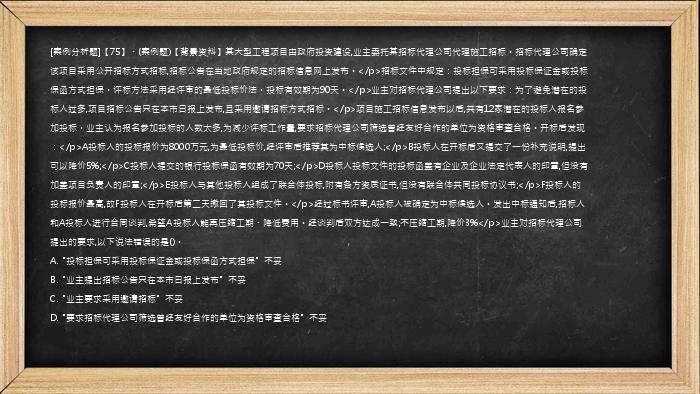 [案例分析题]【75】、(案例题)【背景资料】某大型工程项目由政府投资建设,业主委托某招标代理公司代理施工招标。招标代理公司确定该项目采用公开招标方式招标,招标公告在当地政府规定的招标信息网上发布。</p