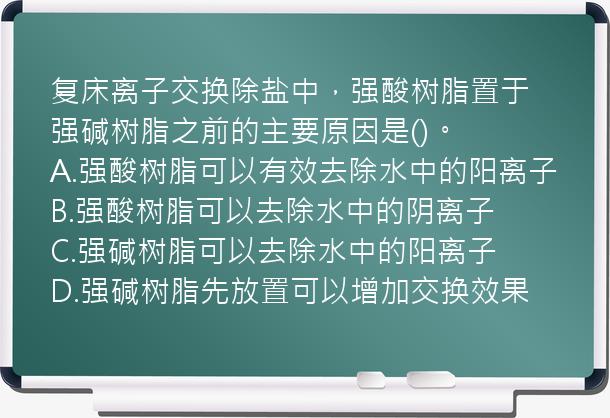 复床离子交换除盐中，强酸树脂置于强碱树脂之前的主要原因是()。