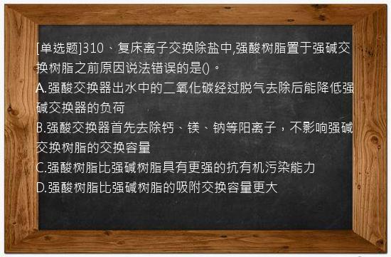 [单选题]310、复床离子交换除盐中,强酸树脂置于强碱交换树脂之前原因说法错误的是()。