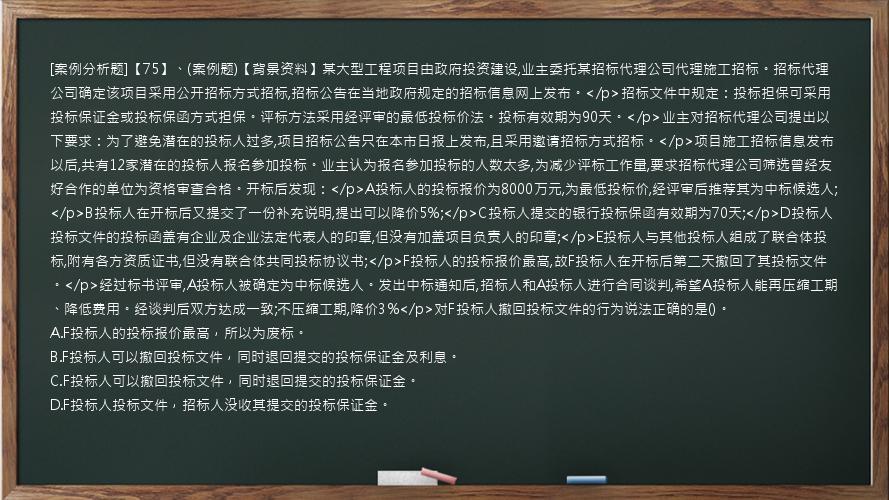 [案例分析题]【75】、(案例题)【背景资料】某大型工程项目由政府投资建设,业主委托某招标代理公司代理施工招标。招标代理公司确定该项目采用公开招标方式招标,招标公告在当地政府规定的招标信息网上发布。</p