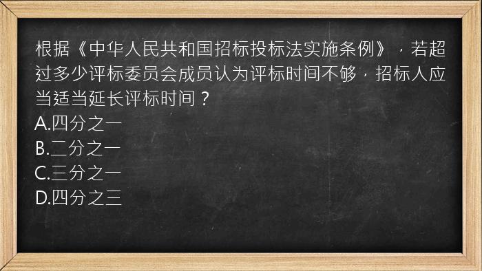 根据《中华人民共和国招标投标法实施条例》，若超过多少评标委员会成员认为评标时间不够，招标人应当适当延长评标时间？