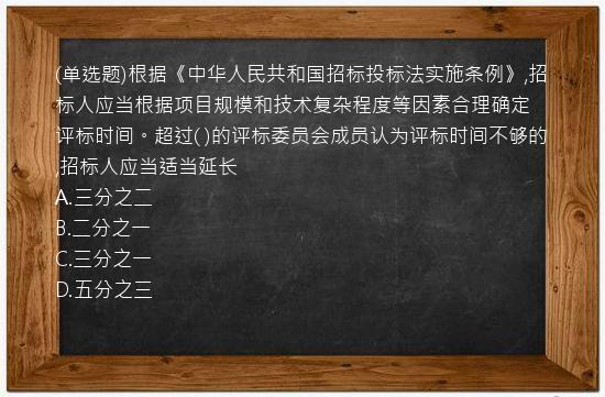 (单选题)根据《中华人民共和国招标投标法实施条例》,招标人应当根据项目规模和技术复杂程度等因素合理确定评标时间。超过(