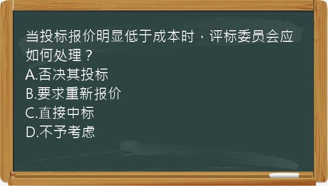 当投标报价明显低于成本时，评标委员会应如何处理？