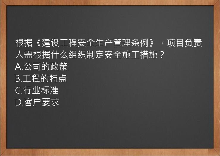 根据《建设工程安全生产管理条例》，项目负责人需根据什么组织制定安全施工措施？