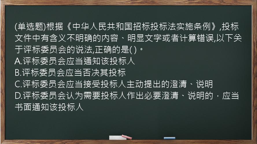 (单选题)根据《中华人民共和国招标投标法实施条例》,投标文件中有含义不明确的内容、明显文字或者计算错误,以下关于评标委员会的说法,正确的是(