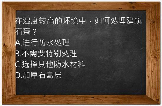 在湿度较高的环境中，如何处理建筑石膏？