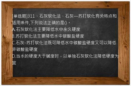 [单选题]311、石灰软化法、石灰—苏打软化有关特点和适用条件,下列说法正确的是()。