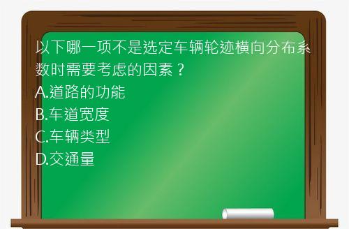 以下哪一项不是选定车辆轮迹横向分布系数时需要考虑的因素？