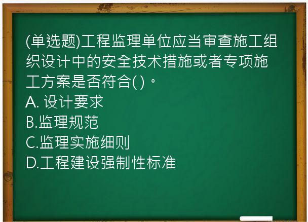 (单选题)工程监理单位应当审查施工组织设计中的安全技术措施或者专项施工方案是否符合(