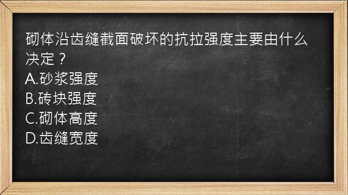 砌体沿齿缝截面破坏的抗拉强度主要由什么决定？